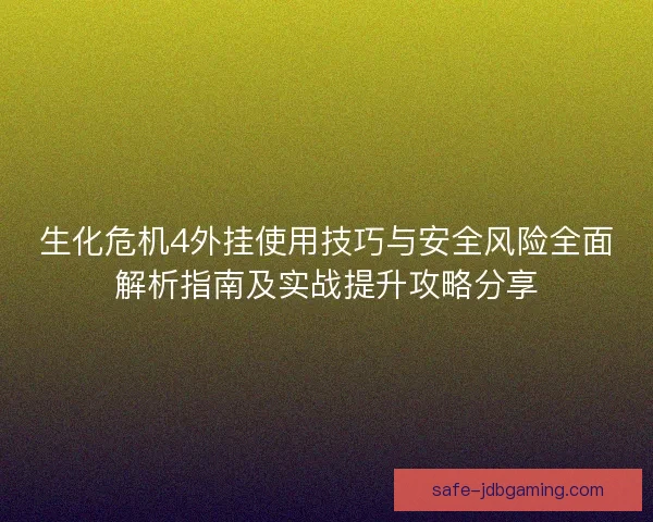 生化危机4外挂使用技巧与安全风险全面解析指南及实战提升攻略分享