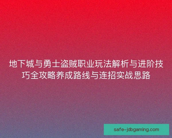 地下城与勇士盗贼职业玩法解析与进阶技巧全攻略养成路线与连招实战思路