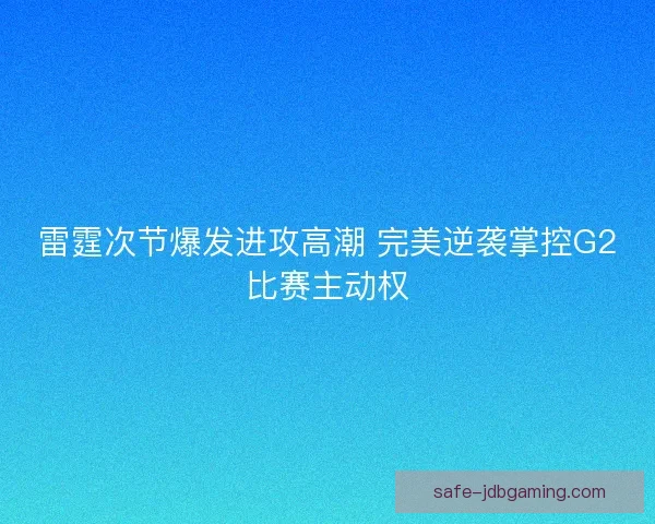 雷霆次节爆发进攻高潮 完美逆袭掌控G2比赛主动权 雷霆次节爆发进攻高潮 完美逆袭掌控G2比赛主动权